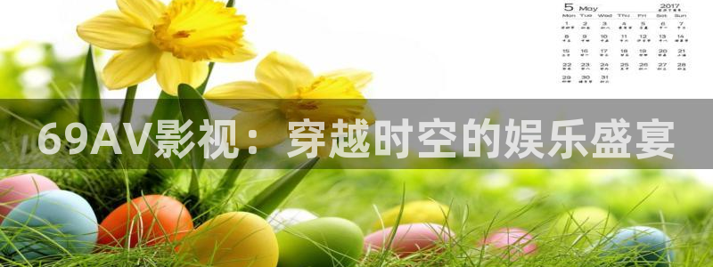 麻豆免费观看在线：69AV影视：穿越时空的娱乐盛宴