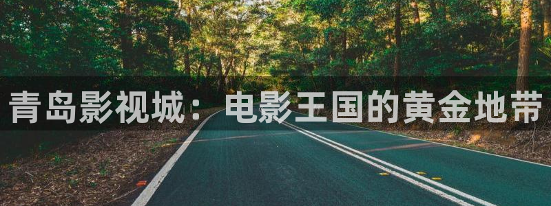 免费麻豆电影：青岛影视城：电影王国的黄金地带