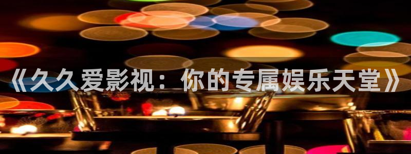 麻豆电影在线观看免费：《久久爱影视：你的专属娱乐天堂》